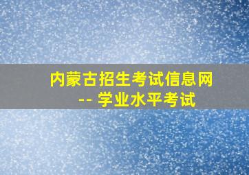 内蒙古招生考试信息网 -- 学业水平考试